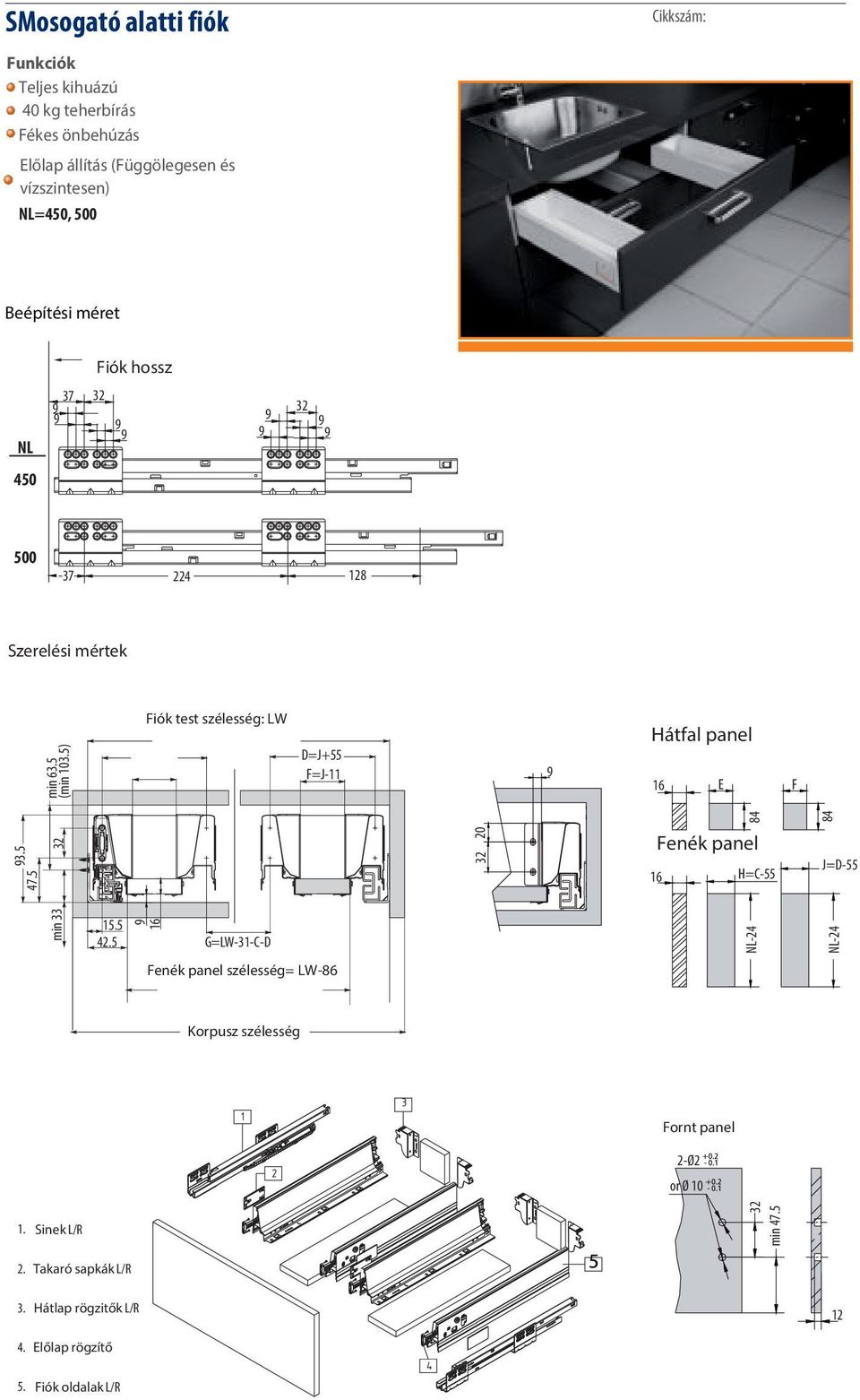 5) Fiók test szélesség: LW D=J+55 F=J-11 Hátfal panel E F 84 3.5 20 84 47.5 Fenék panel H=C-55 J=D-55 min 33 15.5 42.