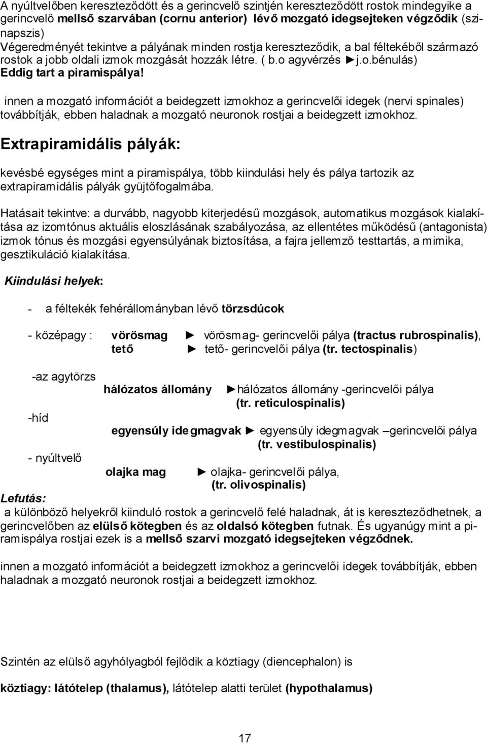 innen a mozgató információt a beidegzett izmokhoz a gerincvelői idegek (nervi spinales) továbbítják, ebben haladnak a mozgató neuronok rostjai a beidegzett izmokhoz.