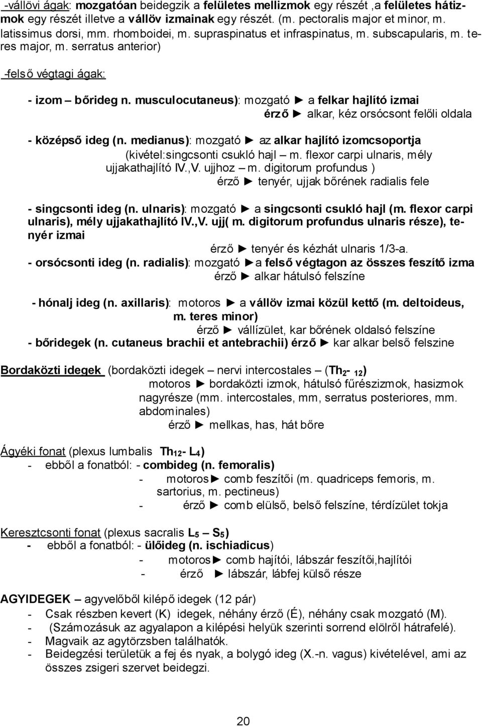 musculocutaneus): mozgató a felkar hajlító izmai érző alkar, kéz orsócsont felőli oldala - középsőideg (n. medianus): mozgató az alkar hajlító izomcsoportja (kivétel:singcsonti csukló hajl m.