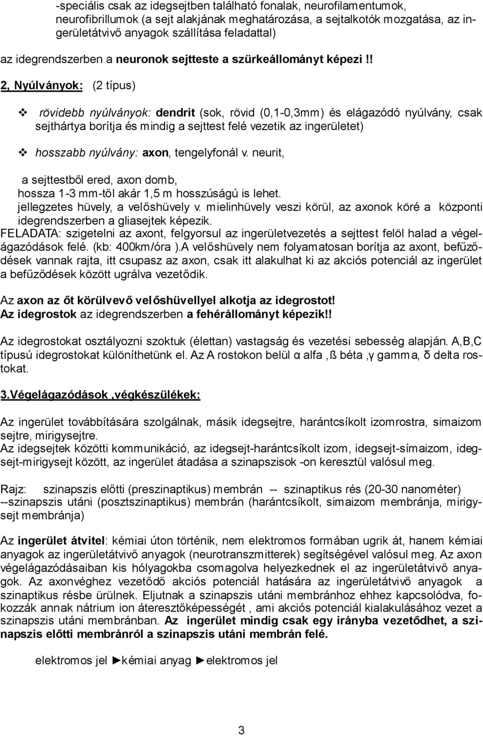 ! 2, Nyúlványok: (2 típus) rövidebb nyúlványok: dendrit (sok, rövid (0,1-0,3mm) és elágazódó nyúlvány, csak sejthártya borítja és mindig a sejttest felé vezetik az ingerületet) hosszabb nyúlvány: