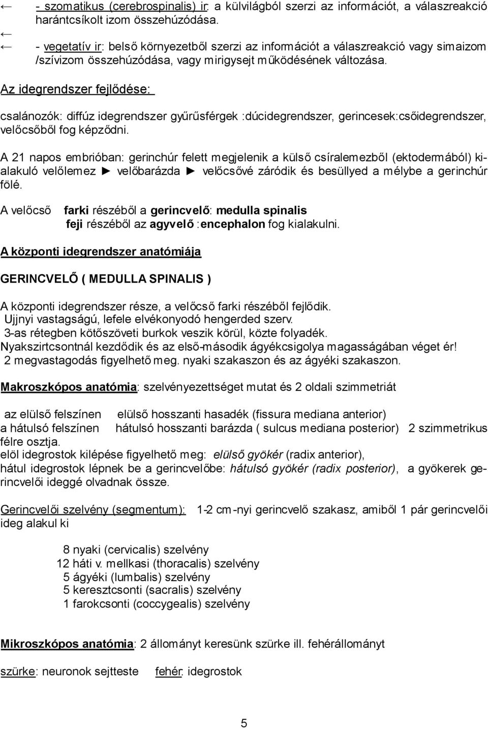 Az idegrendszer fejlődése: csalánozók: diffúz idegrendszer gyűrűsférgek :dúcidegrendszer, gerincesek:csőidegrendszer, velőcsőből fog képződni.
