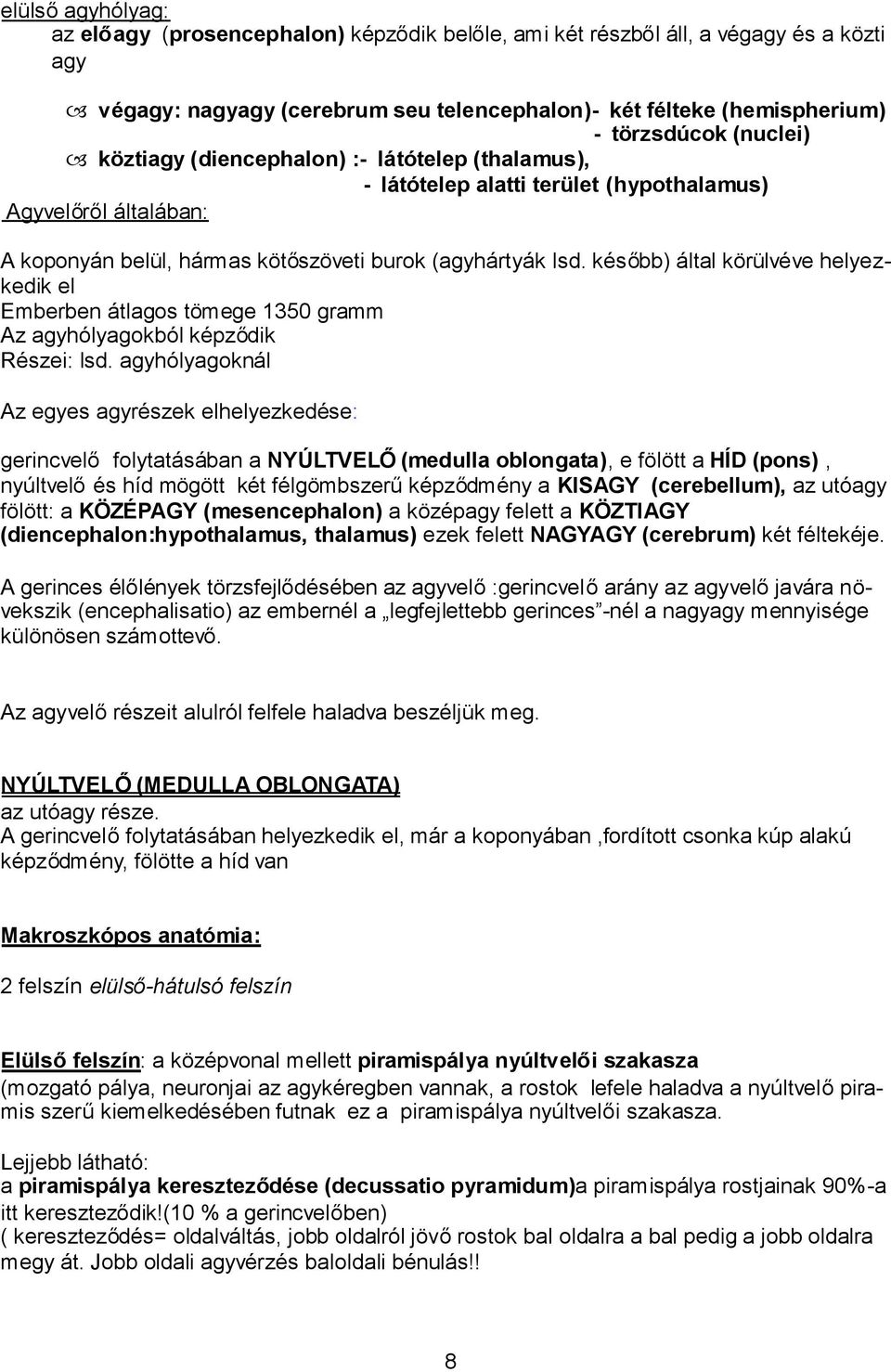 később) által körülvéve helyezkedik el Emberben átlagos tömege 1350 gramm Az agyhólyagokból képződik Részei: lsd.