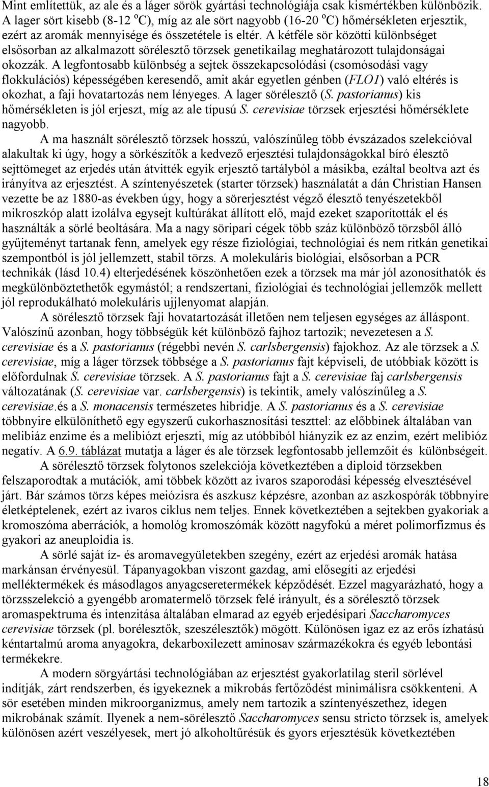 A kétféle sör közötti különbséget elsősorban az alkalmazott sörélesztő törzsek genetikailag meghatározott tulajdonságai okozzák.