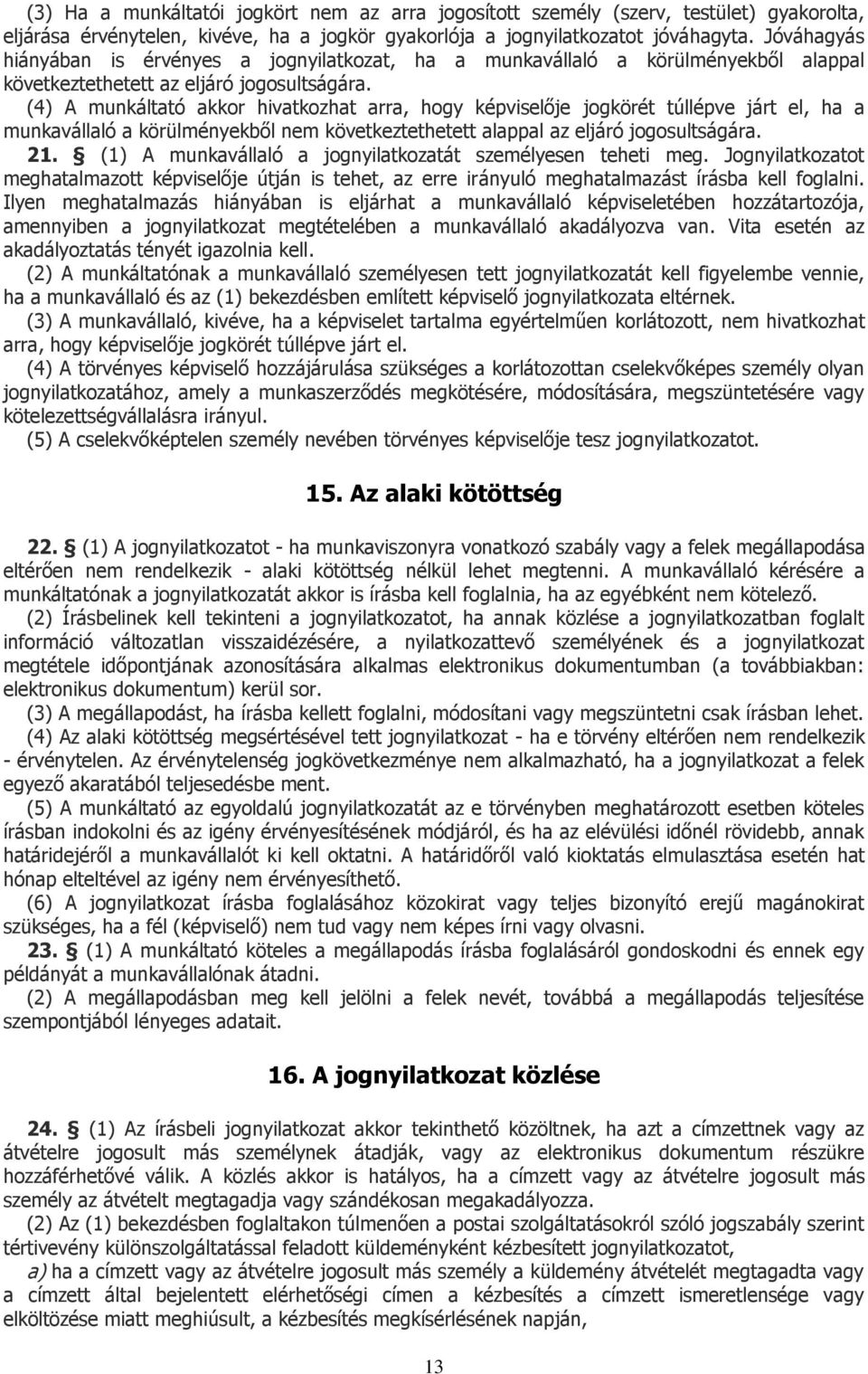 (4) A munkáltató akkor hivatkozhat arra, hogy képviselője jogkörét túllépve járt el, ha a munkavállaló a körülményekből nem következtethetett alappal az eljáró jogosultságára. 21.