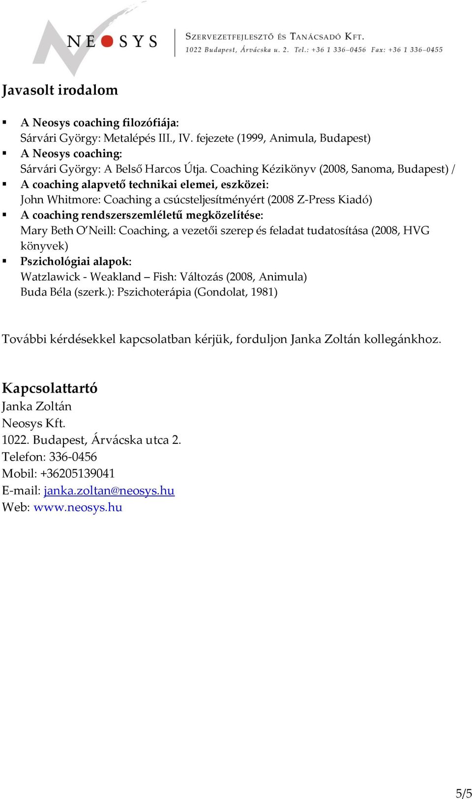 megközelítése: Mary Beth O Neill: Coaching, a vezetői szerep és feladat tudatosítása (2008, HVG könyvek) Pszichológiai alapok: Watzlawick - Weakland Fish: Változás (2008, Animula) Buda Béla (szerk.