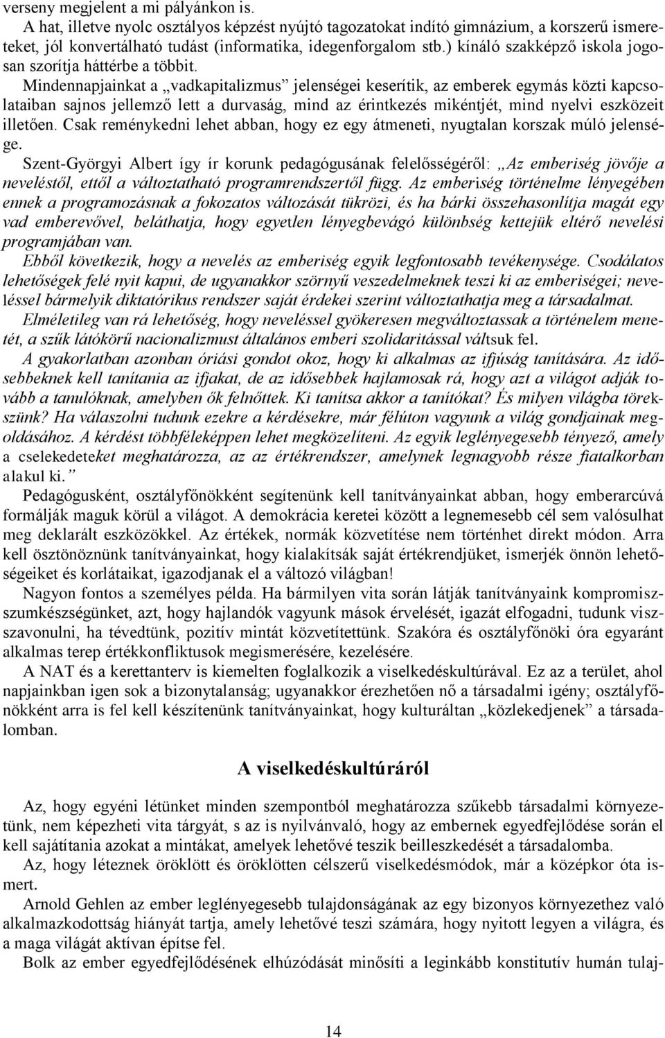 Mindennapjainkat a vadkapitalizmus jelenségei keserítik, az emberek egymás közti kapcsolataiban sajnos jellemző lett a durvaság, mind az érintkezés mikéntjét, mind nyelvi eszközeit illetően.