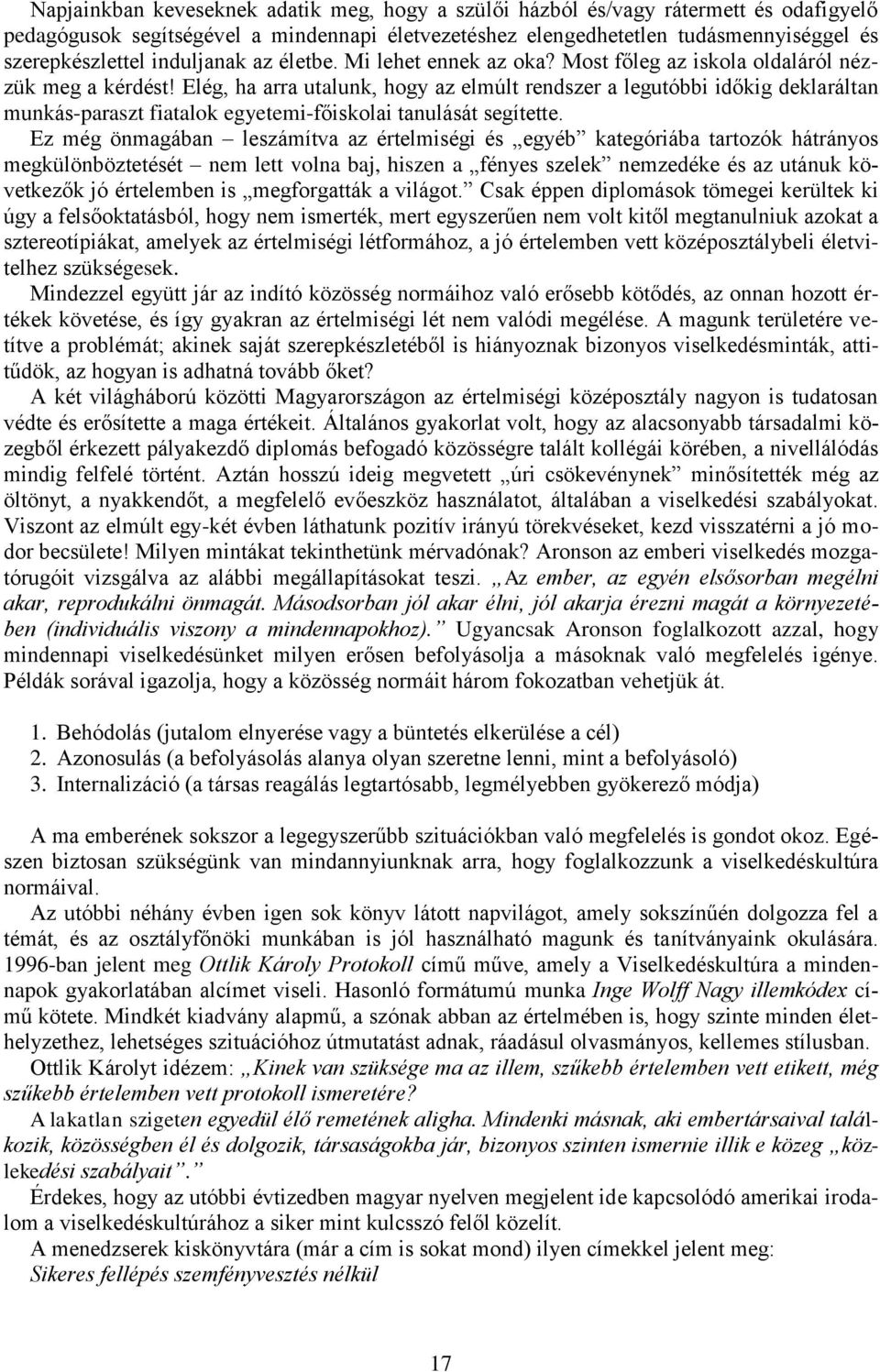Elég, ha arra utalunk, hogy az elmúlt rendszer a legutóbbi időkig deklaráltan munkás-paraszt fiatalok egyetemi-főiskolai tanulását segítette.