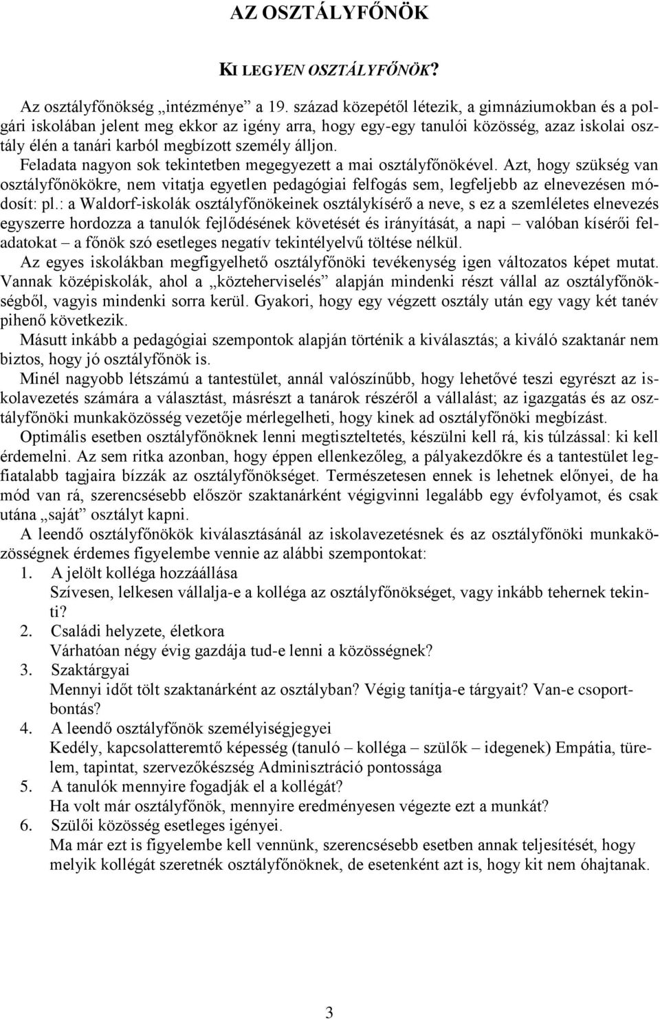 Feladata nagyon sok tekintetben megegyezett a mai osztályfőnökével. Azt, hogy szükség van osztályfőnökökre, nem vitatja egyetlen pedagógiai felfogás sem, legfeljebb az elnevezésen módosít: pl.