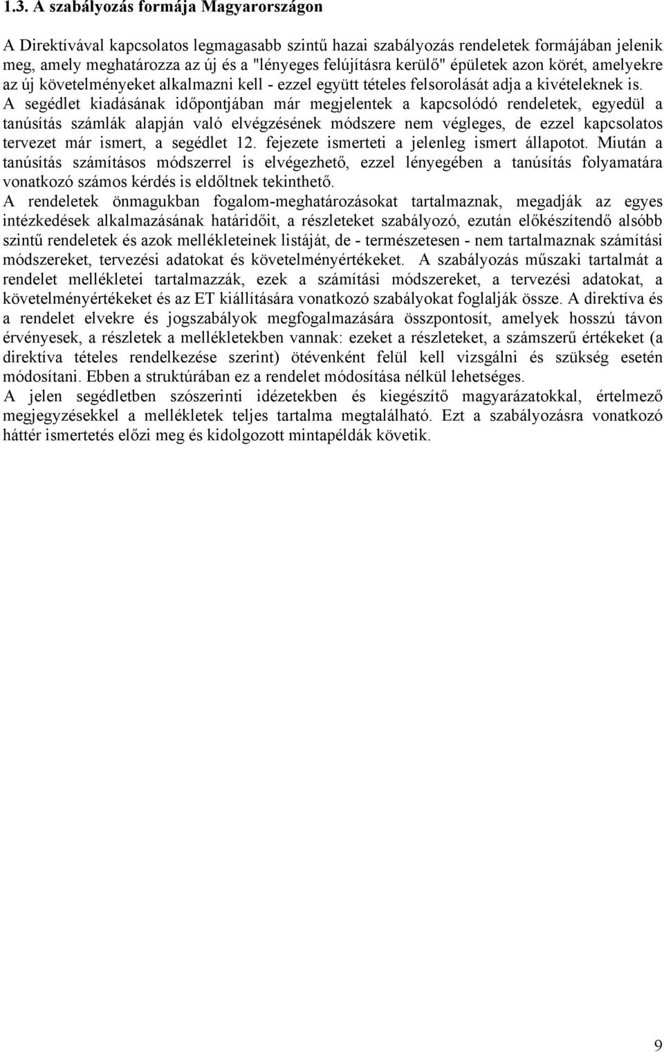 A segédlet kiadásának időpontjában már megjelentek a kapcsolódó rendeletek, egyedül a tanúsítás számlák alapján való elvégzésének módszere nem végleges, de ezzel kapcsolatos tervezet már ismert, a