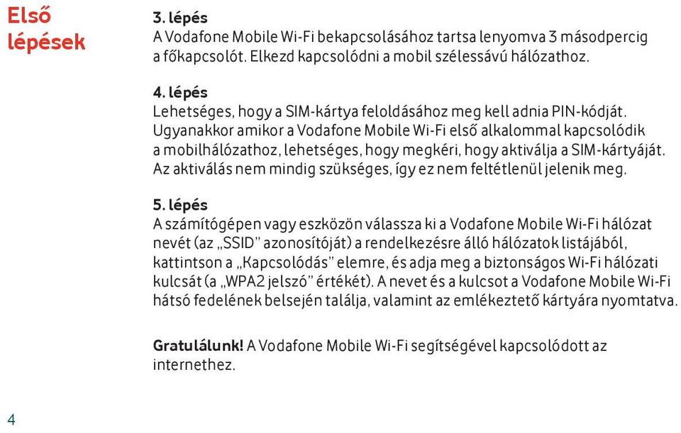 Ugyanakkor amikor a Vodafone Mobile Wi-Fi első alkalommal kapcsolódik a mobilhálózathoz, lehetséges, hogy megkéri, hogy aktiválja a SIM-kártyáját.