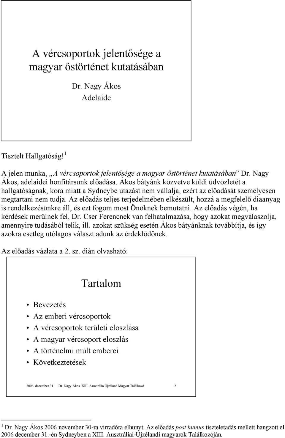 Az előadás teljes terjedelmében elkészült, hozzá a megfelelő diaanyag is rendelkezésünkre áll, és ezt fogom most Önöknek bemutatni. Az előadás végén, ha kérdések merülnek fel, Dr.