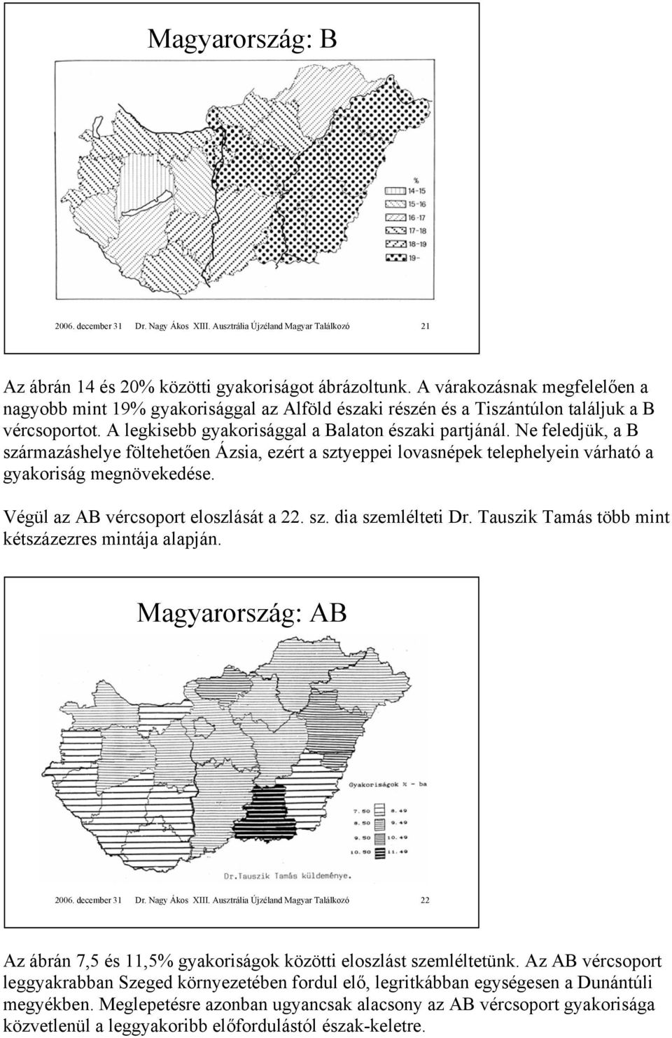 Ne feledjük, a B származáshelye föltehetően Ázsia, ezért a sztyeppei lovasnépek telephelyein várható a gyakoriság megnövekedése. Végül az AB vércsoport eloszlását a 22. sz. dia szemlélteti Dr.