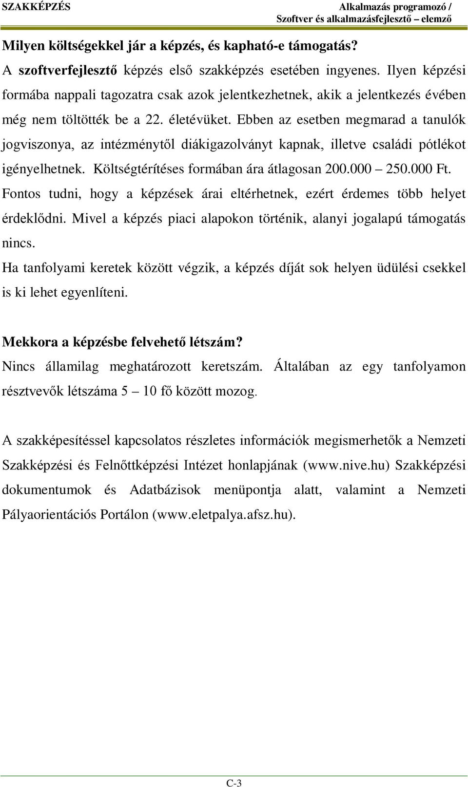 Ebben az esetben megmarad a tanulók jogviszonya, az intézménytől diákigazolványt kapnak, illetve családi pótlékot igényelhetnek. Költségtérítéses formában ára átlagosan 200.000 250.000 Ft.