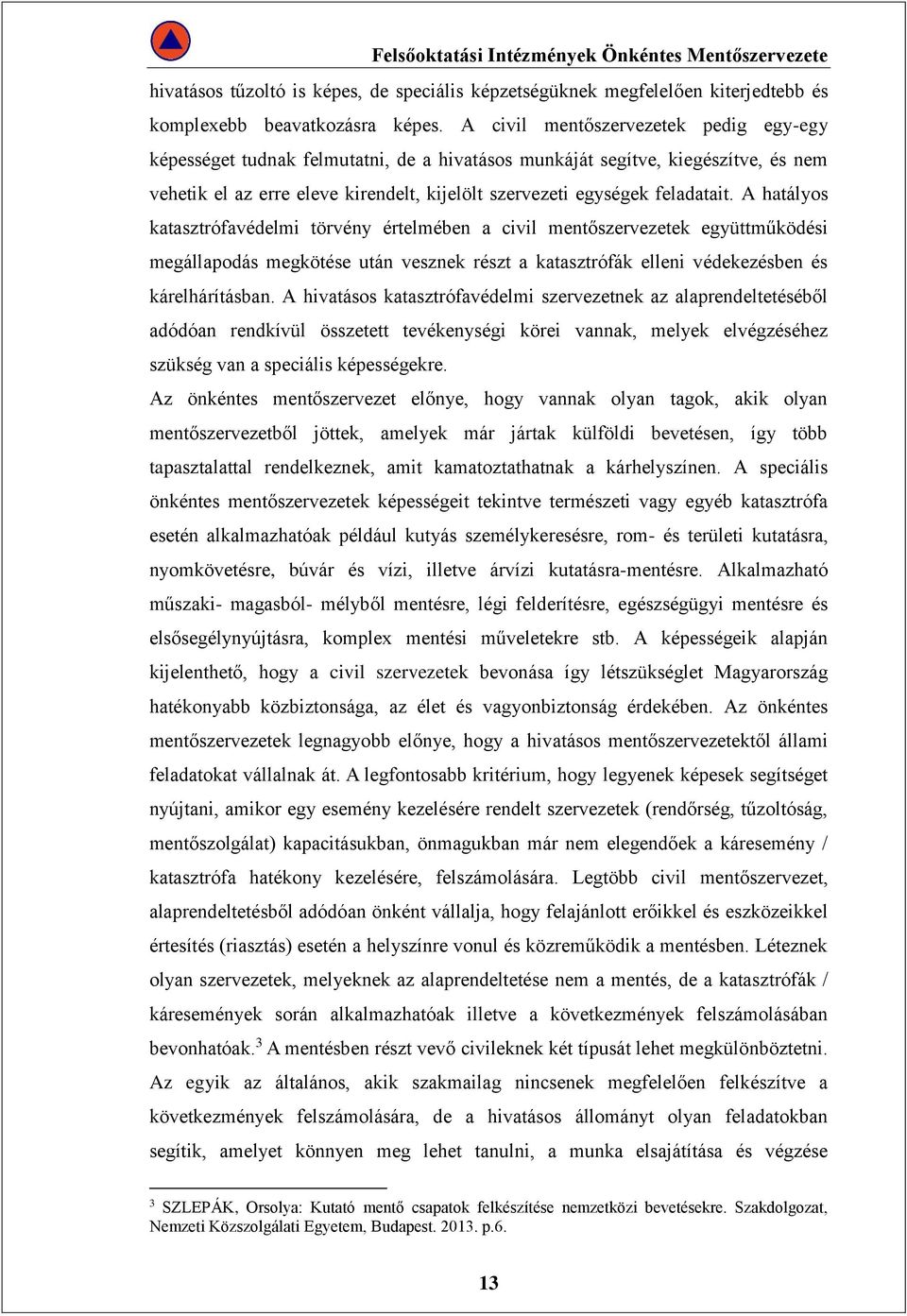 A hatályos katasztrófavédelmi törvény értelmében a civil mentőszervezetek együttműködési megállapodás megkötése után vesznek részt a katasztrófák elleni védekezésben és kárelhárításban.