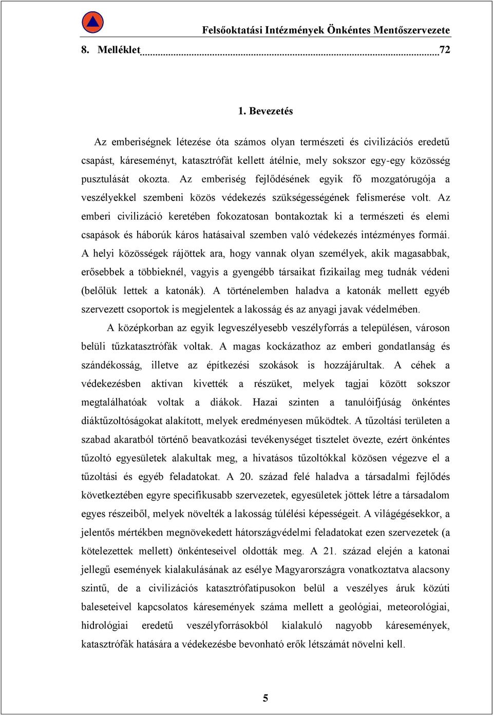 Az emberiség fejlődésének egyik fő mozgatórugója a veszélyekkel szembeni közös védekezés szükségességének felismerése volt.