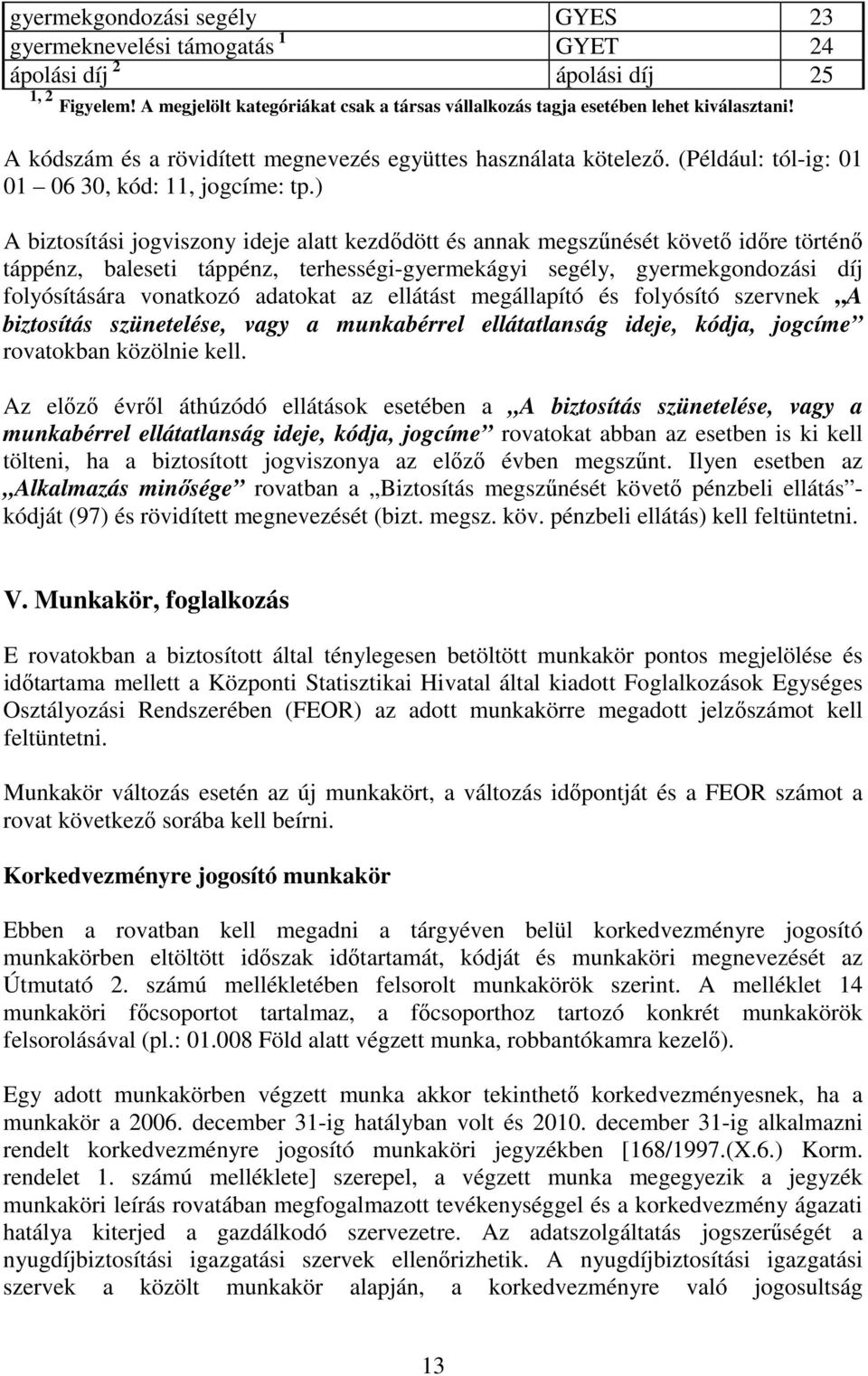 ) A biztosítási jogviszony ideje alatt kezdıdött és annak megszőnését követı idıre történı táppénz, baleseti táppénz, terhességi-gyermekágyi segély, gyermekgondozási díj folyósítására vonatkozó