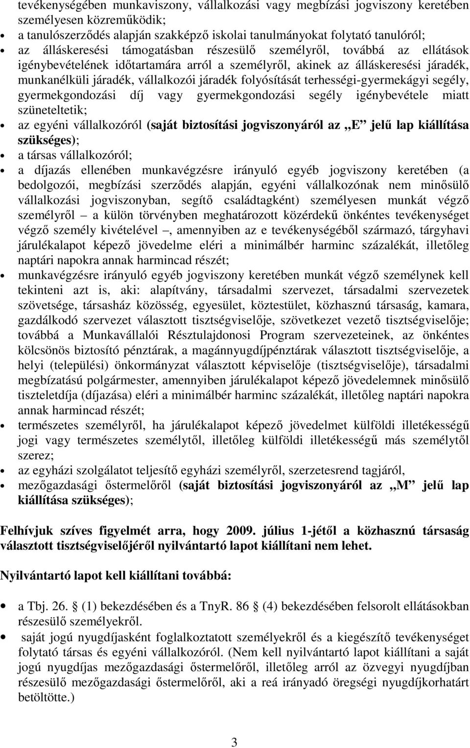 terhességi-gyermekágyi segély, gyermekgondozási díj vagy gyermekgondozási segély igénybevétele miatt szüneteltetik; az egyéni vállalkozóról (saját biztosítási jogviszonyáról az E jelő lap kiállítása