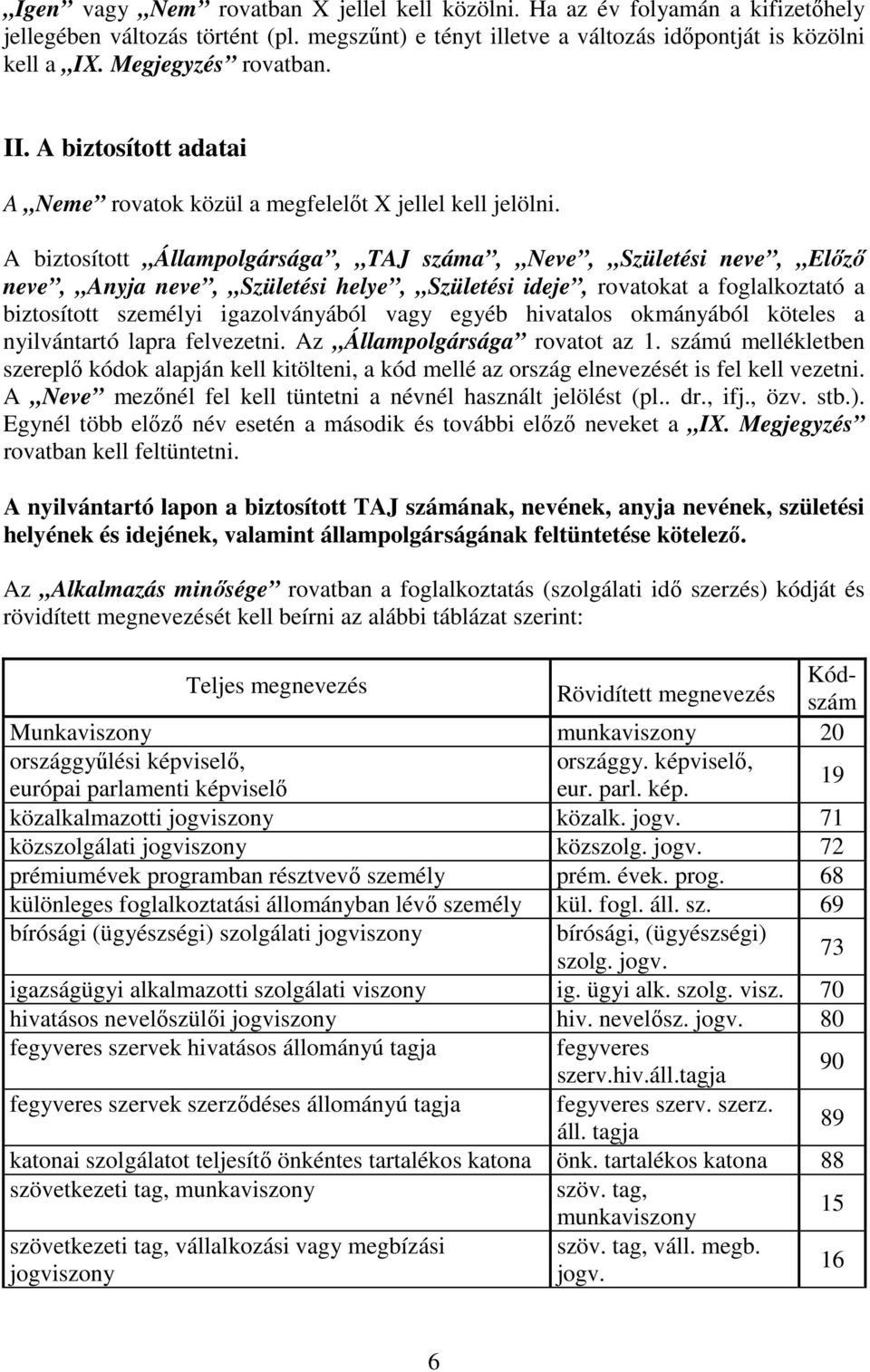 A biztosított Állampolgársága, TAJ száma, Neve, Születési neve, Elızı neve, Anyja neve, Születési helye, Születési ideje, rovatokat a foglalkoztató a biztosított személyi igazolványából vagy egyéb