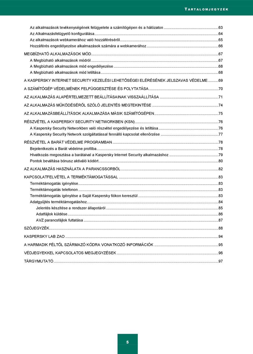 ..68 A Megbízható alkalmazások mód letiltása...68 A KASPERSKY INTERNET SECURITY KEZELÉSI LEHETŐSÉGEI ELÉRÉSÉNEK JELSZAVAS VÉDELME...69 A SZÁMÍTÓGÉP VÉDELMÉNEK FELFÜGGESZTÉSE ÉS FOLYTATÁSA.