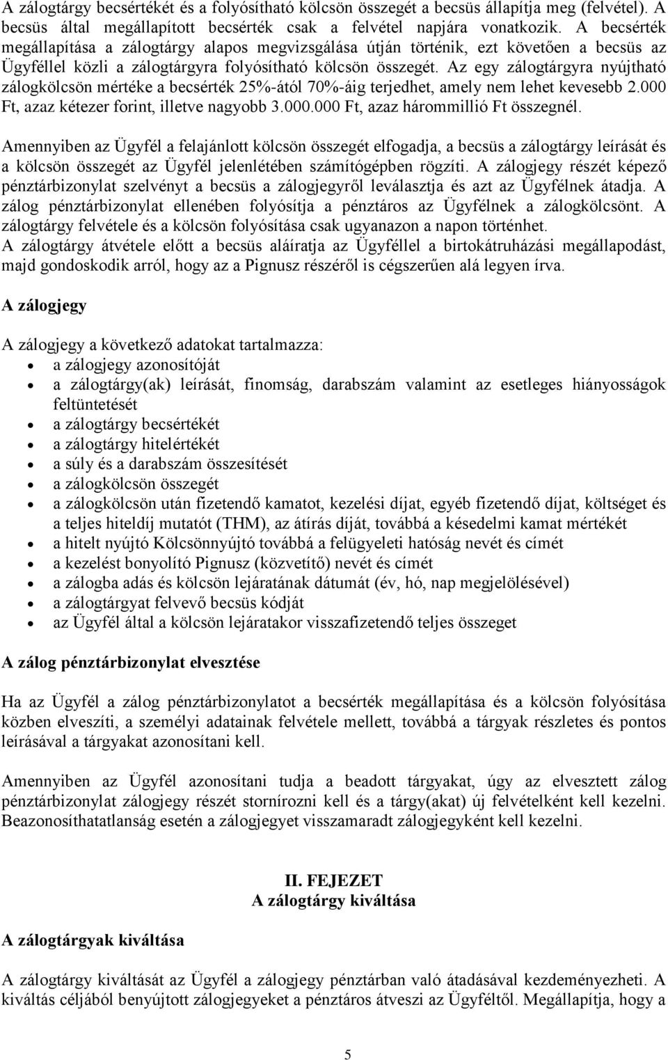 Az egy zálogtárgyra nyújtható zálogkölcsön mértéke a becsérték 25%-ától 70%-áig terjedhet, amely nem lehet kevesebb 2.000 Ft, azaz kétezer forint, illetve nagyobb 3.000.000 Ft, azaz hárommillió Ft összegnél.