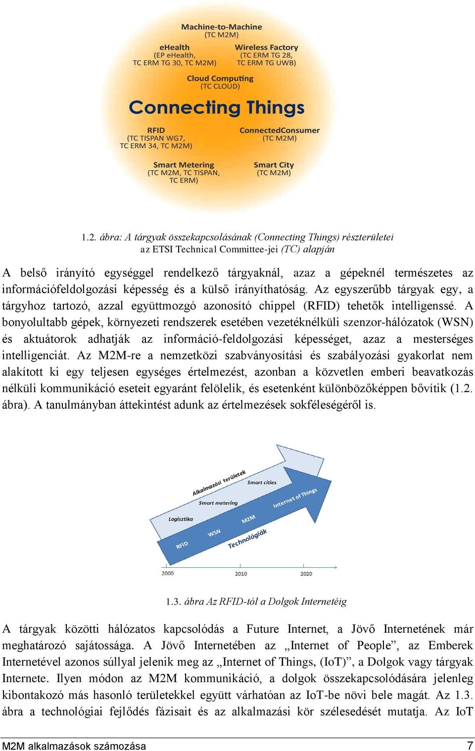 A bonyolultabb gépek, környezeti rendszerek esetében vezetéknélküli szenzor-hálózatok (WSN) és aktuátorok adhatják az információ-feldolgozási képességet, azaz a mesterséges intelligenciát.