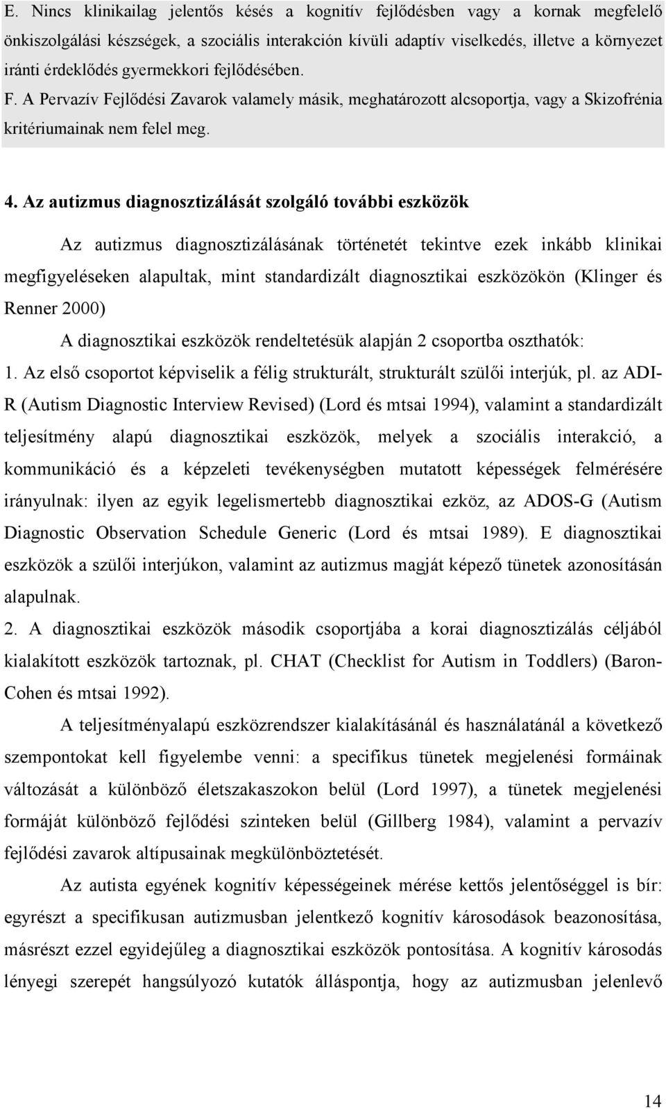 Az autizmus diagnosztizálását szolgáló további eszközök Az autizmus diagnosztizálásának történetét tekintve ezek inkább klinikai megfigyeléseken alapultak, mint standardizált diagnosztikai eszközökön