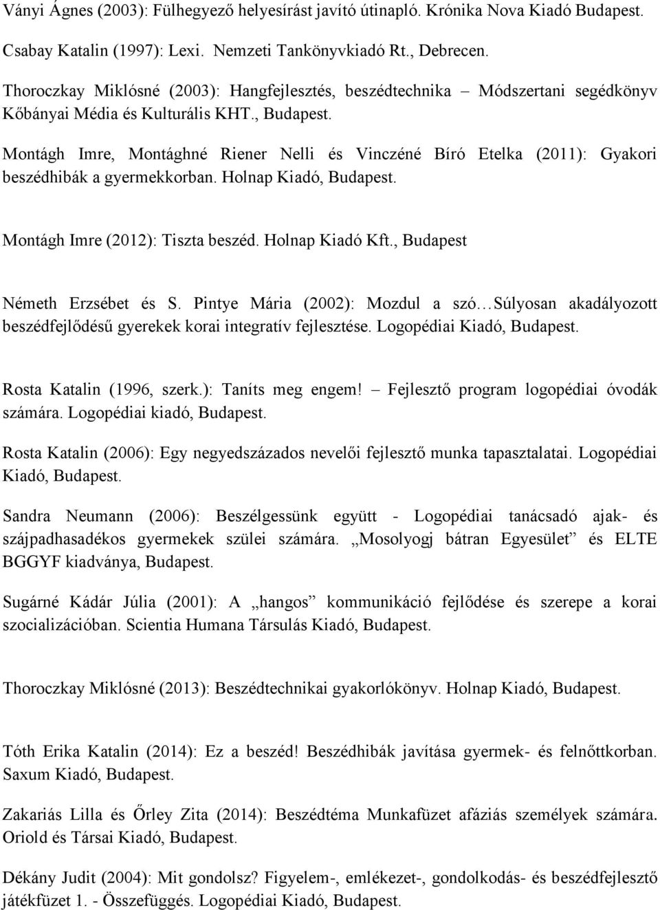 , Montágh Imre, Montághné Riener Nelli és Vinczéné Bíró Etelka (2011): Gyakori beszédhibák a gyermekkorban. Holnap Kiadó, Montágh Imre (2012): Tiszta beszéd. Holnap Kiadó Kft.