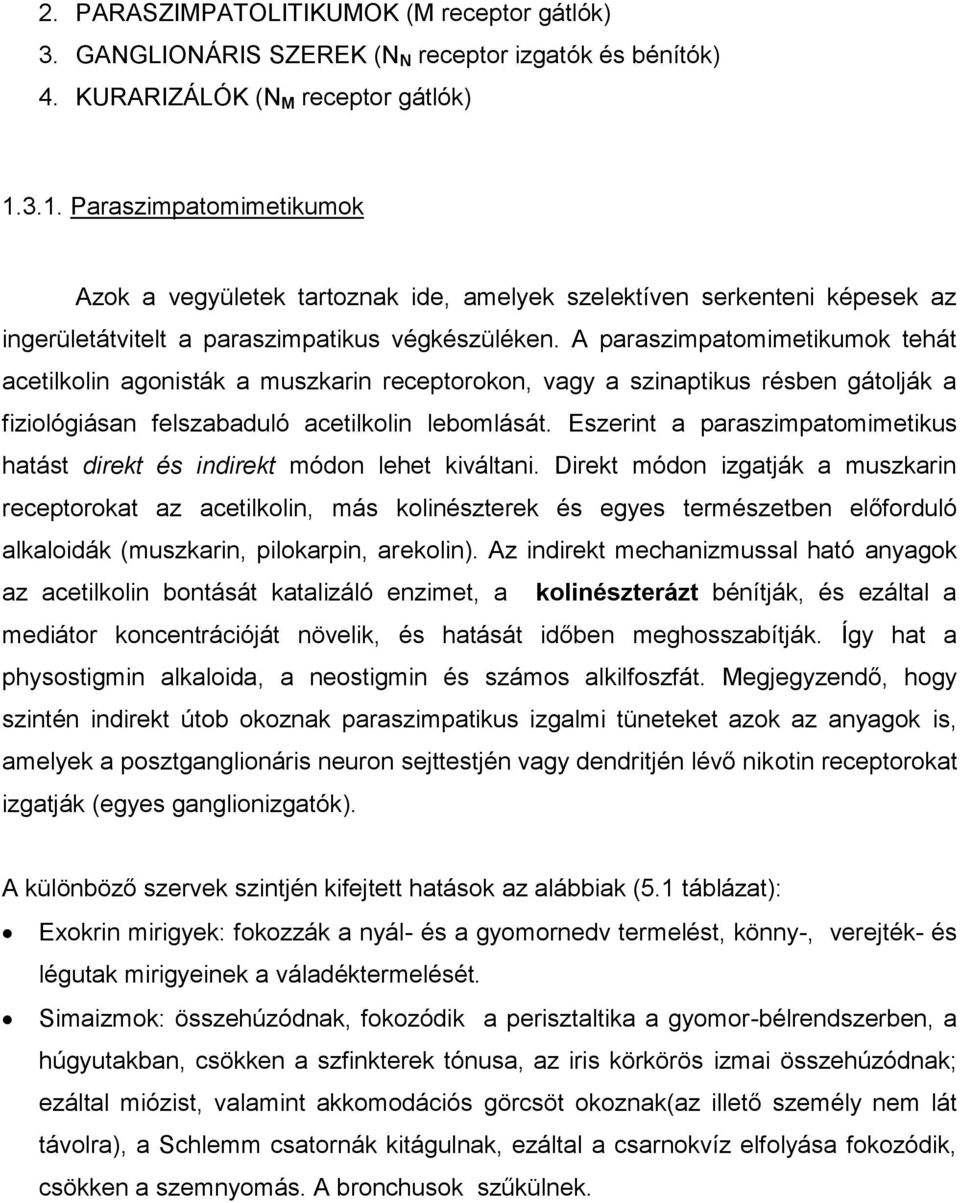 A paraszimpatomimetikumok tehát acetilkolin agonisták a muszkarin receptorokon, vagy a szinaptikus résben gátolják a fiziológiásan felszabaduló acetilkolin lebomlását.