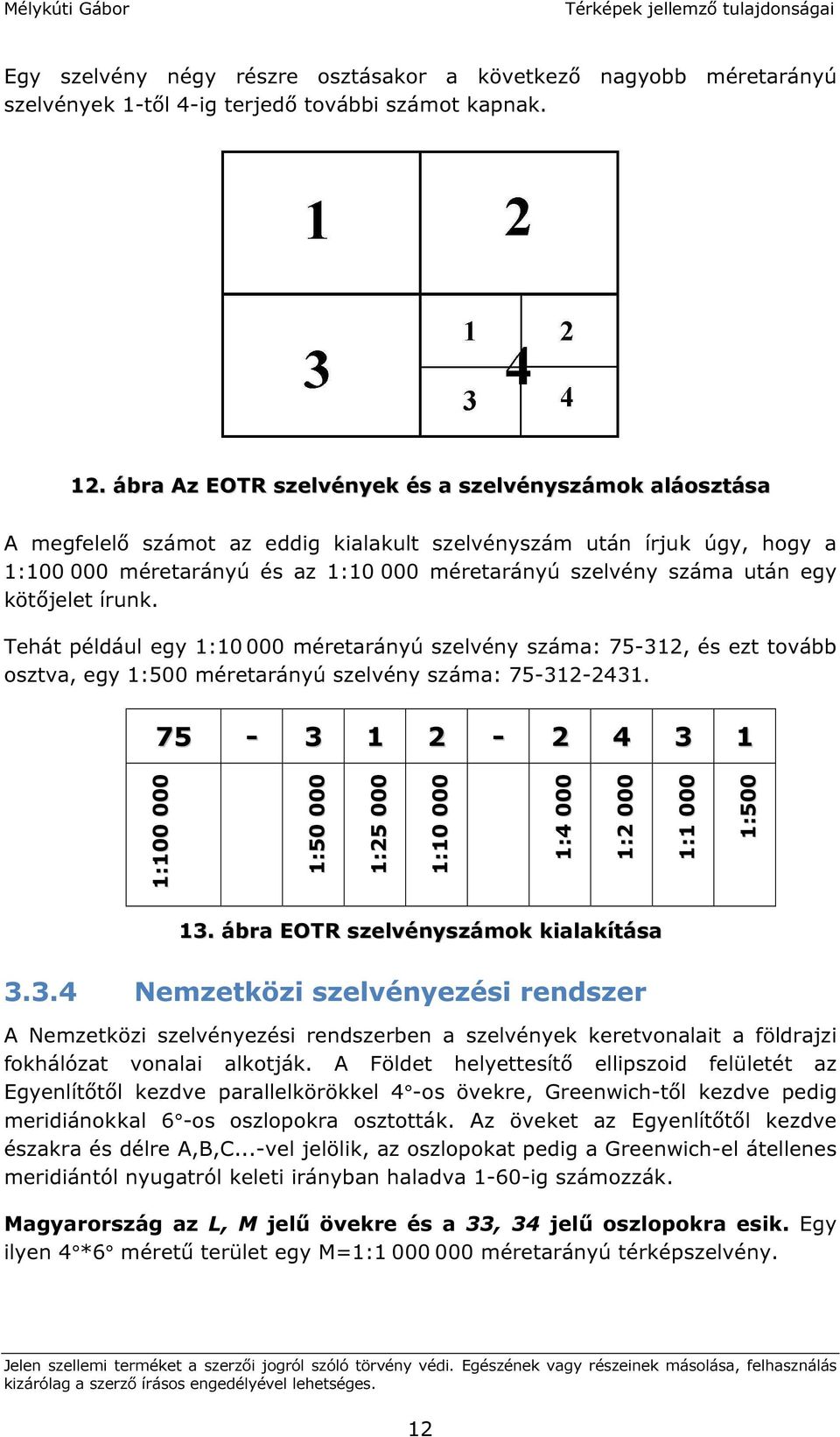 egy kötőjelet írunk. Tehát például egy 1:10 000 méretarányú szelvény száma: 75-312, és ezt tovább osztva, egy 1:500 méretarányú szelvény száma: 75-312-2431.