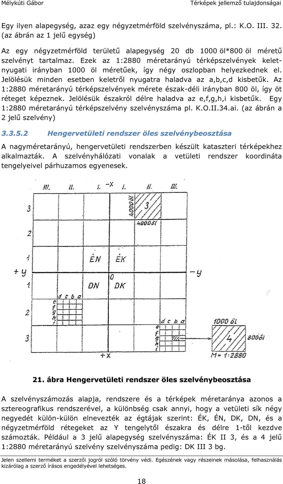 Az 1:2880 méretarányú térképszelvények mérete észak-déli irányban 800 öl, így öt réteget képeznek. Jelölésük északról délre haladva az e,f,g,h,i kisbetűk.