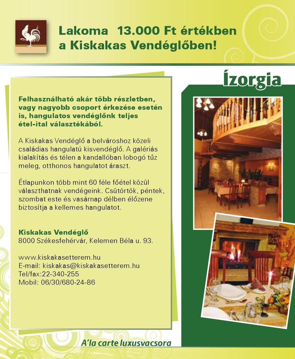 A Kiskakas Vendéglő a belvároshoz közeli családias hangulatú kisvendéglő. A galériás kialakítás és télen a kandallóban lobogó tűz meleg, otthonos hangulatot áraszt.