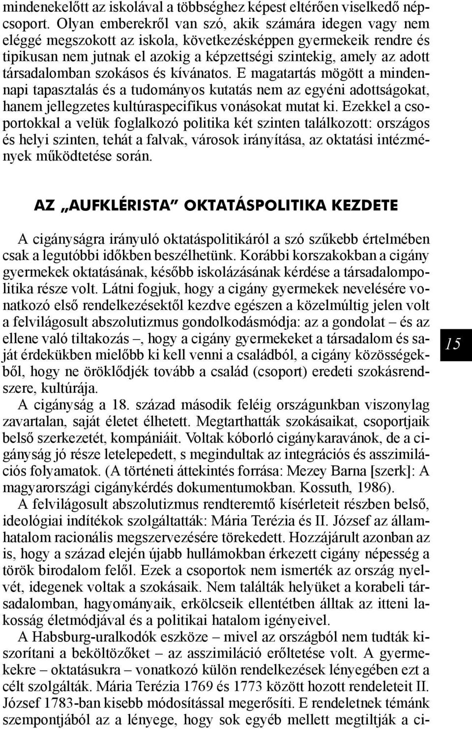 társadalomban szokásos és kívánatos. E magatartás mögött a mindennapi tapasztalás és a tudományos kutatás nem az egyéni adottságokat, hanem jellegzetes kultúraspecifikus vonásokat mutat ki.