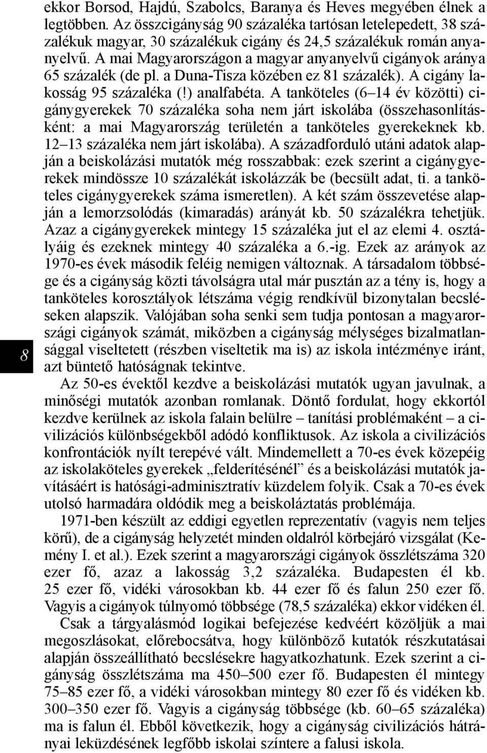 A mai Magyarországon a magyar anyanyelvű cigányok aránya 65 százalék (de pl. a Duna-Tisza közében ez 81 százalék). A cigány lakosság 95 százaléka (!) analfabéta.