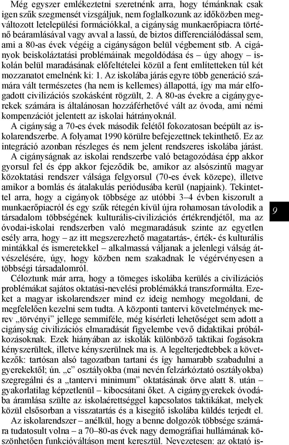 A cigányok beiskoláztatási problémáinak megoldódása és úgy ahogy iskolán belül maradásának előfeltételei közül a fent említetteken túl két mozzanatot emelnénk ki: 1.