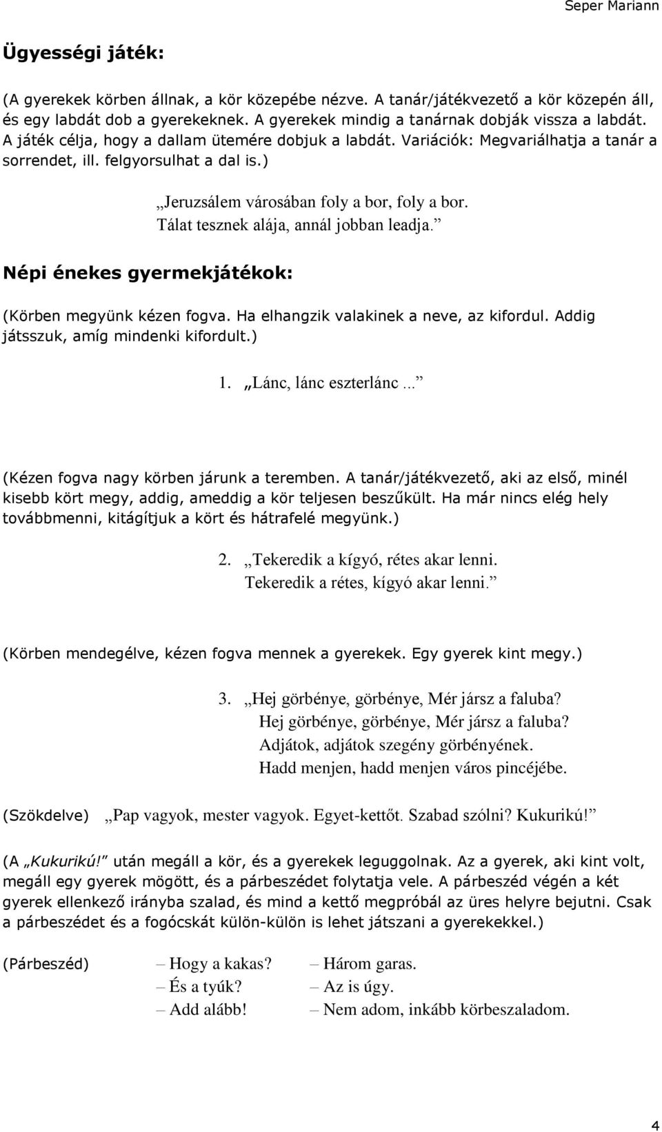 Tálat tesznek alája, annál jobban leadja. Népi énekes gyermekjátékok: (Körben megyünk kézen fogva. Ha elhangzik valakinek a neve, az kifordul. Addig játsszuk, amíg mindenki kifordult.) 1.