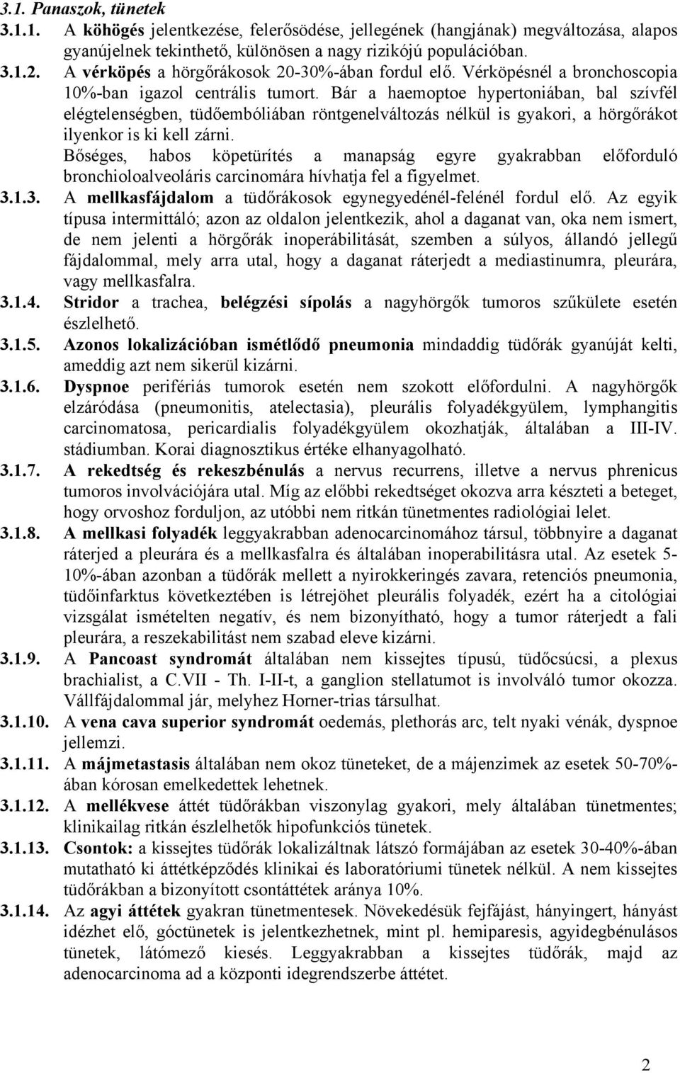 Bár a haemoptoe hypertoniában, bal szívfél elégtelenségben, tüdőembóliában röntgenelváltozás nélkül is gyakori, a hörgőrákot ilyenkor is ki kell zárni.