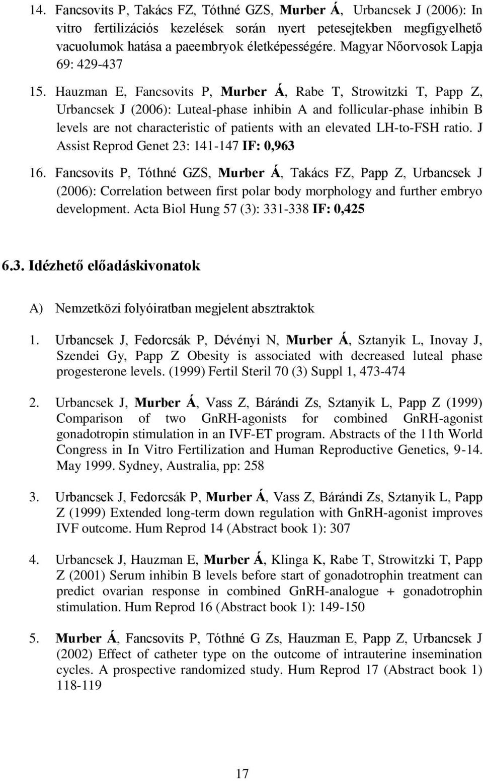 Hauzman E, Fancsovits P, Murber Á, Rabe T, Strowitzki T, Papp Z, Urbancsek J (2006): Luteal-phase inhibin A and follicular-phase inhibin B levels are not characteristic of patients with an elevated