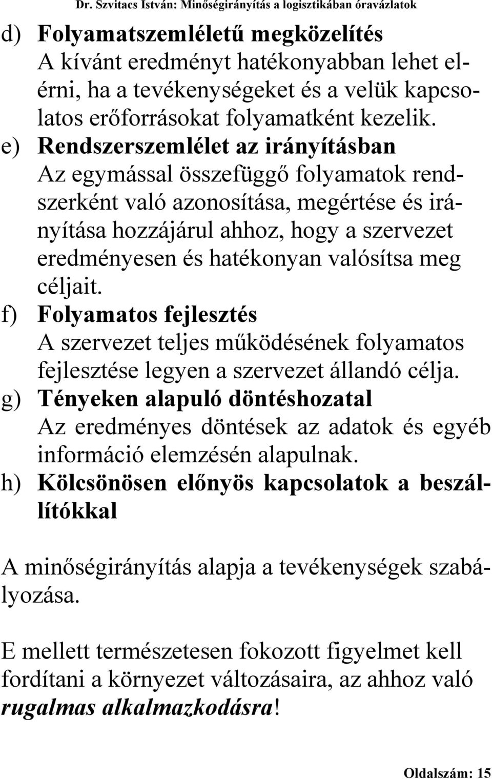 meg céljait. f) Folyamatos fejlesztés A szervezet teljes működésének folyamatos fejlesztése legyen a szervezet állandó célja.