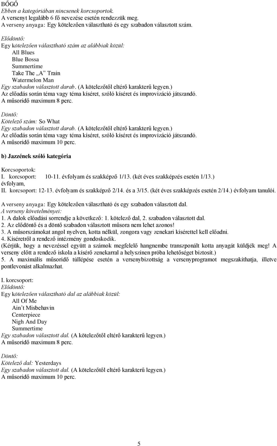 évfolyam és szakképző 2/14. és a 3/15. (két éves szakképzés esetén 2/14.) évfolyam tanulói. A verseny anyaga: Egy kötelezően választható és egy szabadon választott dal. A verseny követelményei: 1.