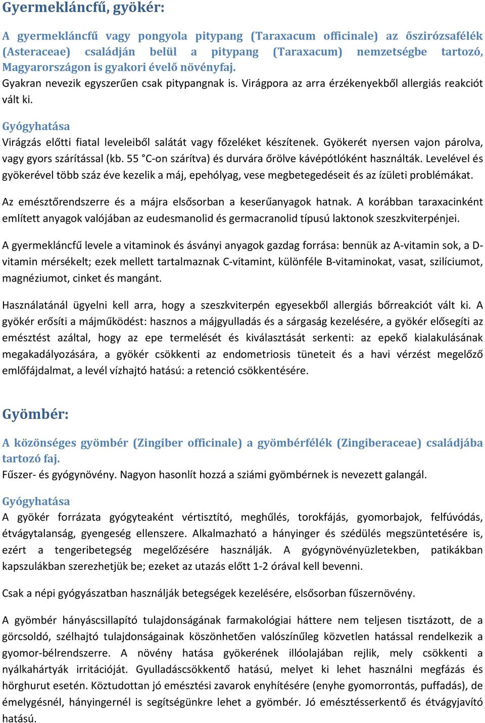 Virágzás előtti fiatal leveleiből salátát vagy főzeléket készítenek. Gyökerét nyersen vajon párolva, vagy gyors szárítással (kb. 55 C-on szárítva) és durvára őrölve kávépótlóként használták.