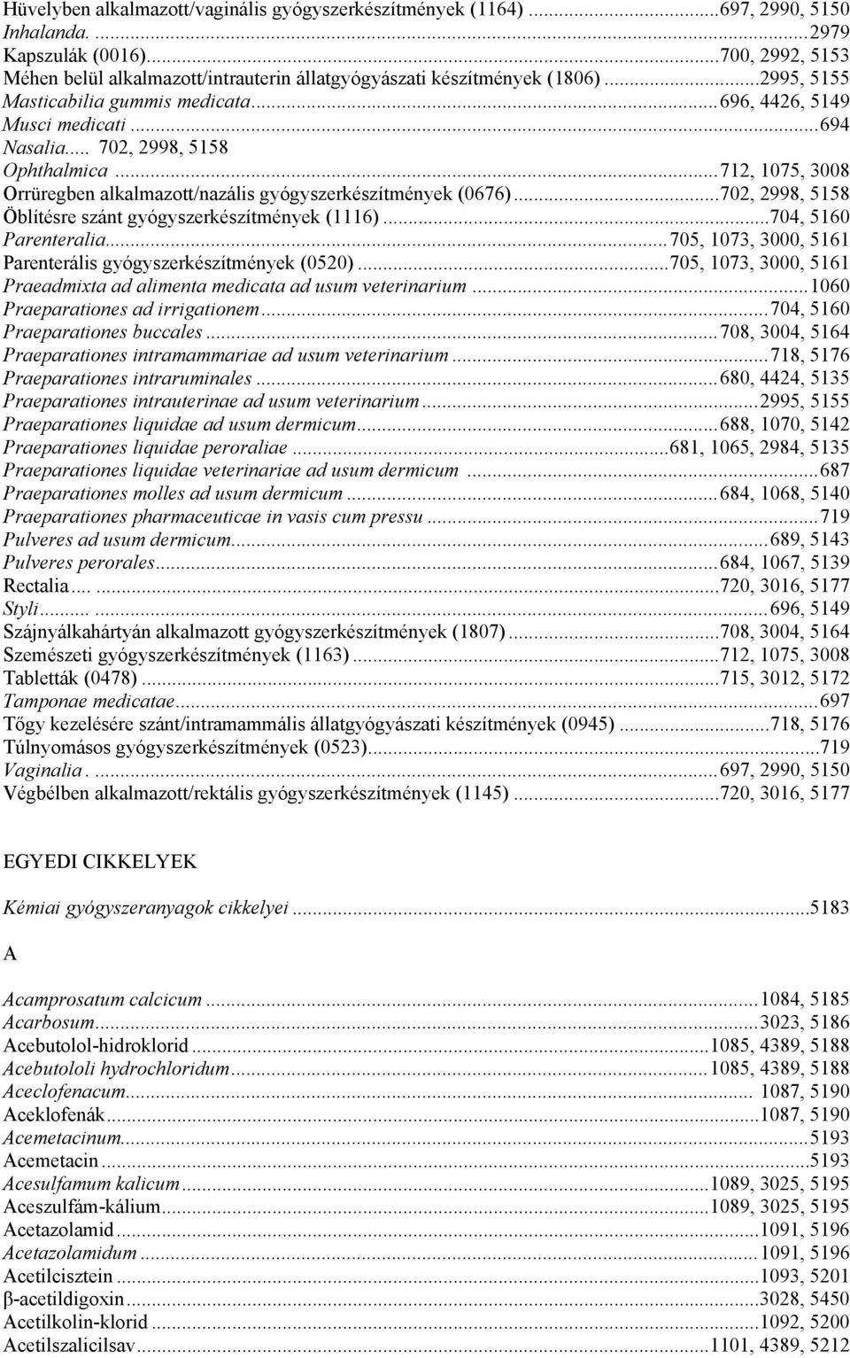 .. 702, 2998, 5158 Ophthalmica...712, 1075, 3008 Orrüregben alkalmazott/nazális gyógyszerkészítmények (0676)...702, 2998, 5158 Öblítésre szánt gyógyszerkészítmények (1116)...704, 5160 Parenteralia.