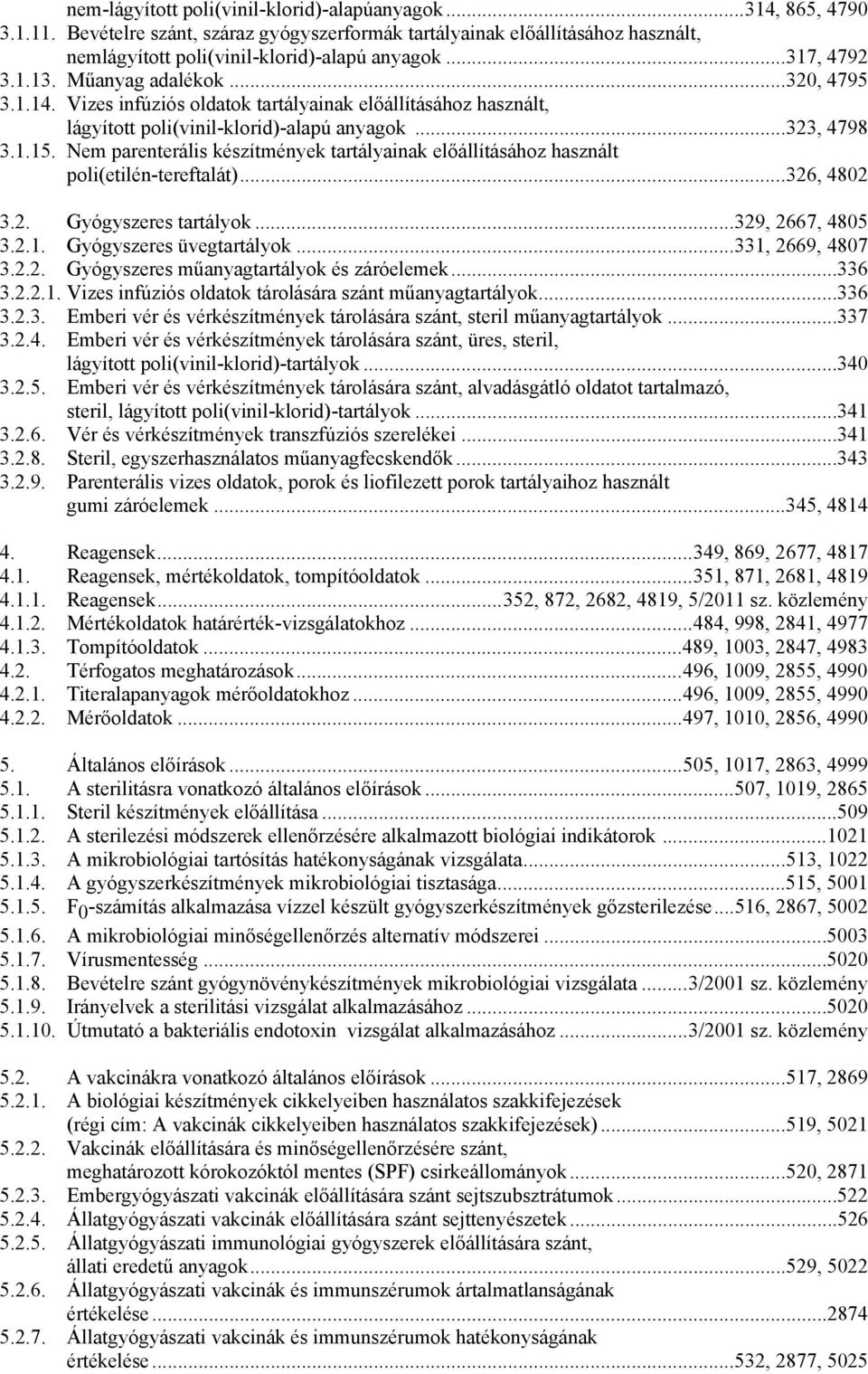 Nem parenterális készítmények tartályainak előállításához használt poli(etilén-tereftalát)...326, 4802 3.2. Gyógyszeres tartályok...329, 2667, 4805 3.2.1. Gyógyszeres üvegtartályok...331, 2669, 4807 3.