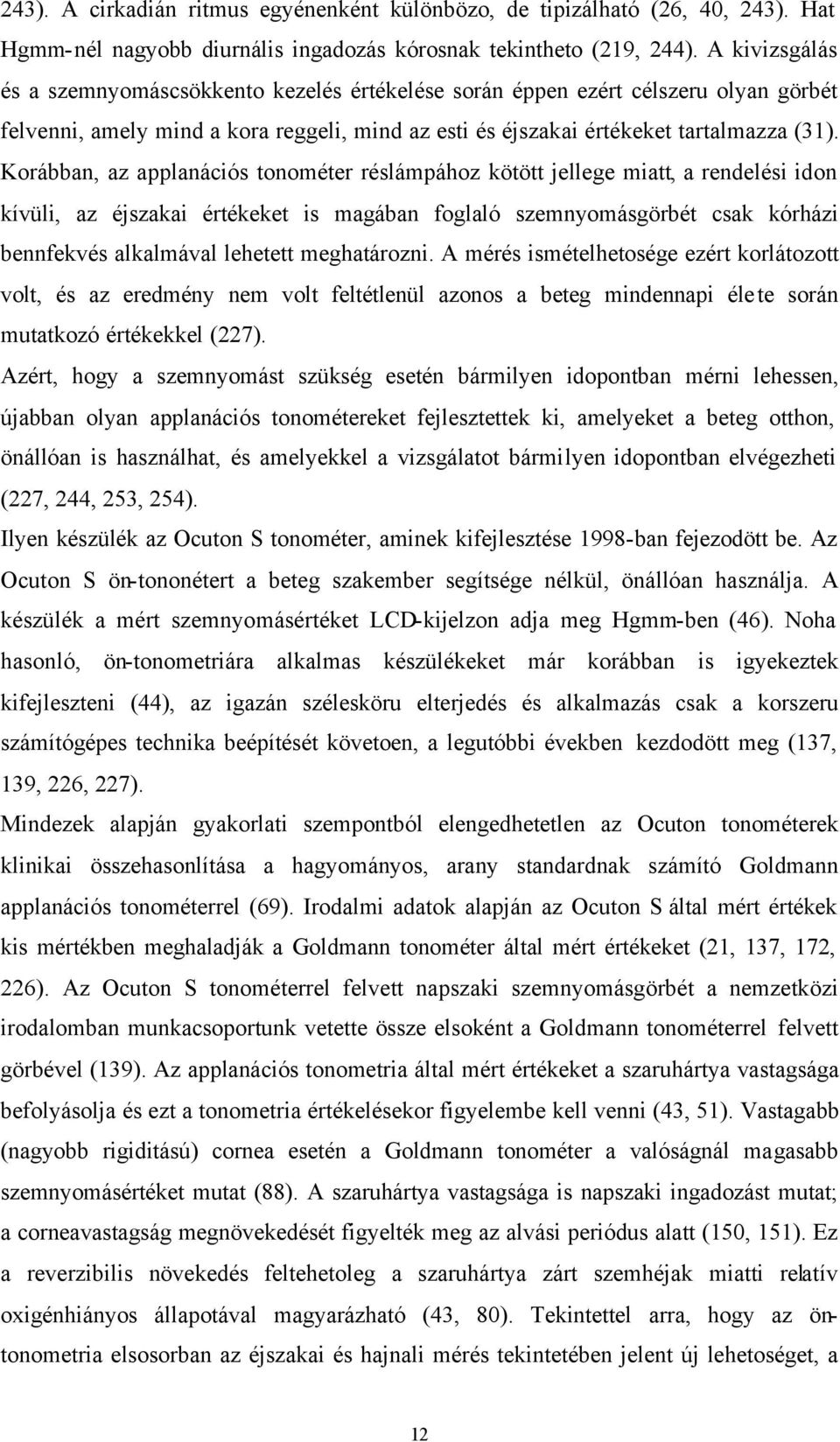 Korábban, az applanációs tonométer réslámpához kötött jellege miatt, a rendelési idon kívüli, az éjszakai értékeket is magában foglaló szemnyomásgörbét csak kórházi bennfekvés alkalmával lehetett