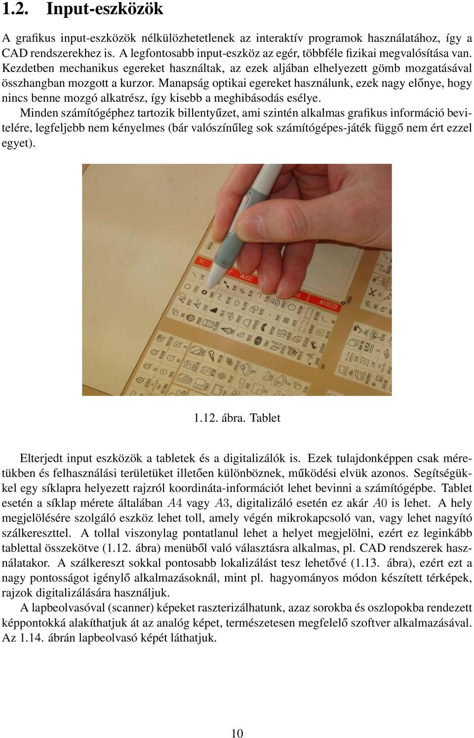 Manapság optikai egereket használunk, ezek nagy előnye, hogy nincs benne mozgó alkatrész, így kisebb a meghibásodás esélye.