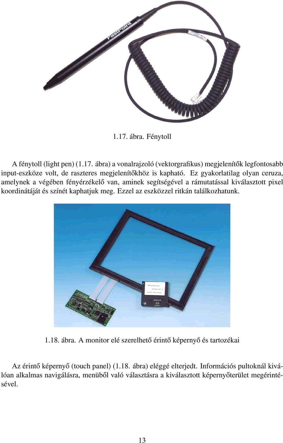 Ezzel az eszközzel ritkán találkozhatunk. 1.18. ábra. A monitor elé szerelhető érintő képernyő és tartozékai Az érintő képernyő (touch panel) (1.18. ábra) eléggé elterjedt.