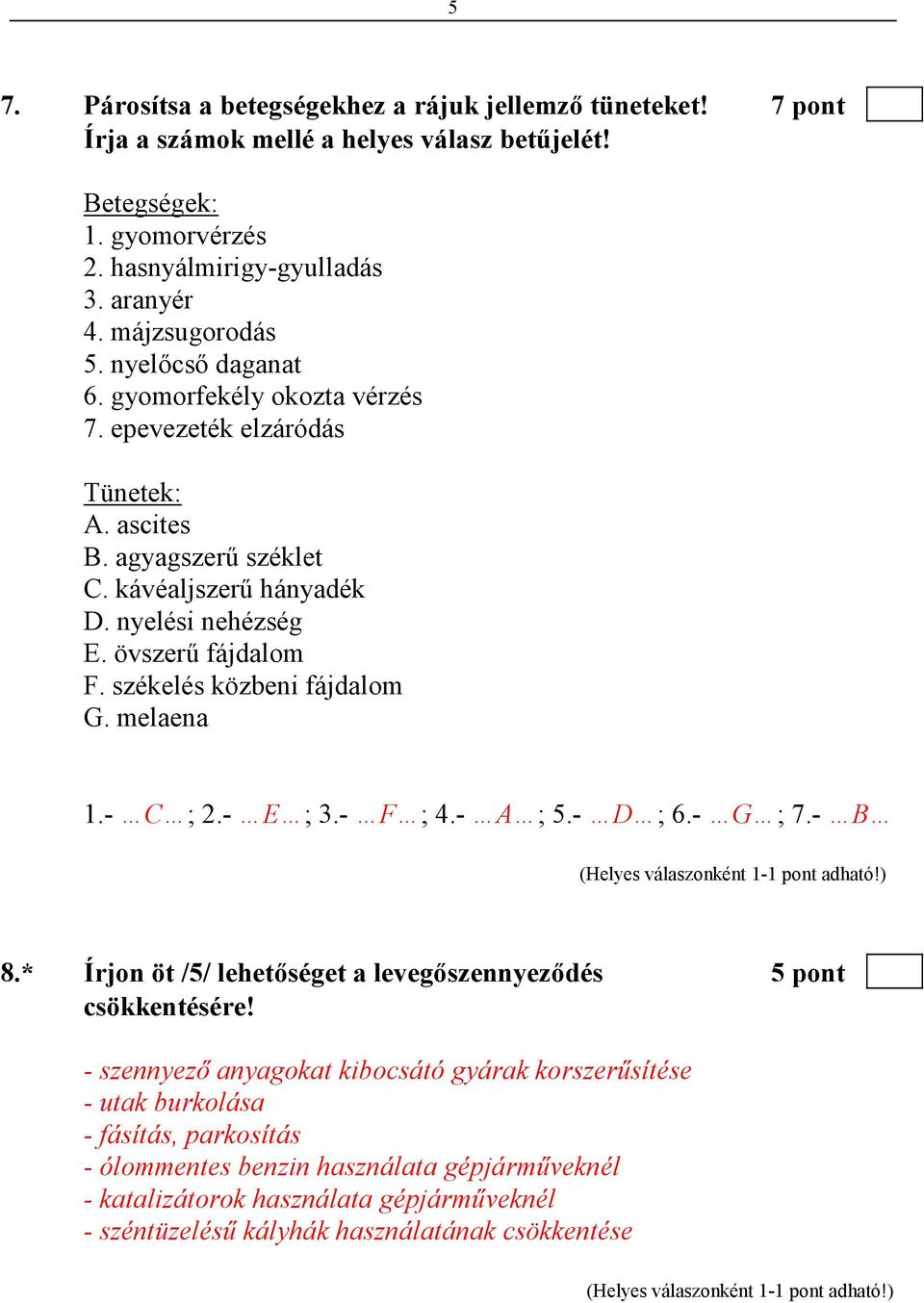 övszerő fájdalom F. székelés közbeni fájdalom G. melaena 1.- C ; 2.- E ; 3.- F ; 4.- A ; 5.- D ; 6.- G ; 7.- B 8.* Írjon öt /5/ lehetıséget a levegıszennyezıdés 5 pont csökkentésére!