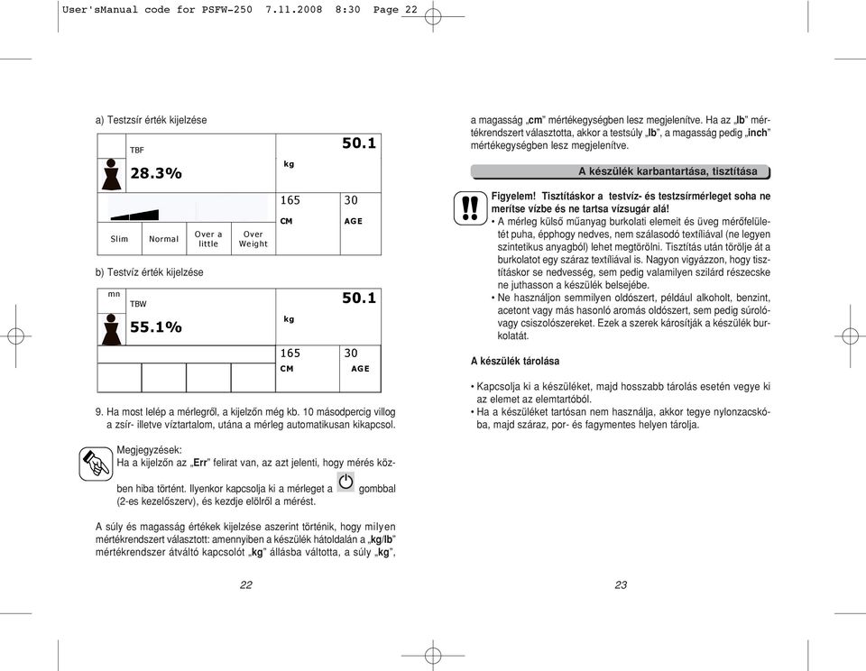 1 AGE a magasság cm mértékegységben lesz megjelenítve. Ha az lb mértékrendszert választotta, akkor a testsúly lb, a magasság pedig inch mértékegységben lesz megjelenítve. Figyelem!