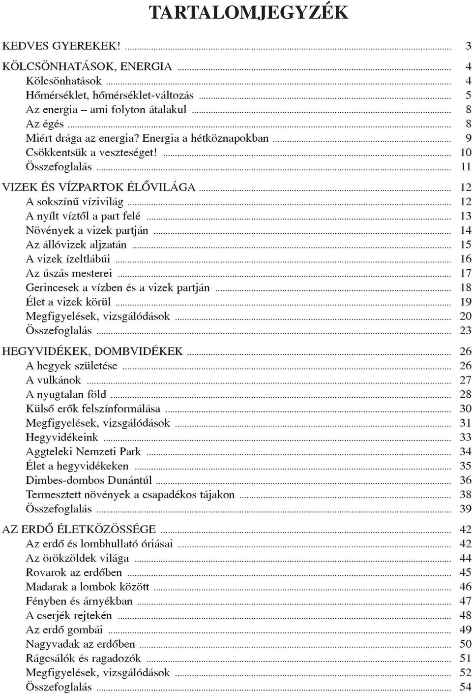 .. 13 Növények a vizek partján... 14 Az állóvizek aljzatán... 15 A vizek ízeltlábúi... 16 Az úszás mesterei... 17 Gerincesek a vízben és a vizek partján... 18 Élet a vizek körül.