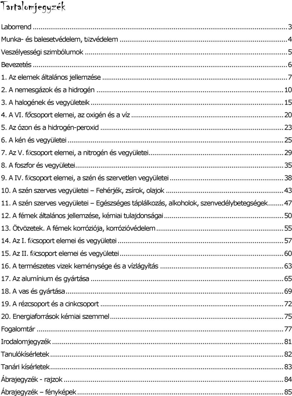 .. 29 8. foszfor és vegyületei... 35 9. IV. főcsoport elemei, a szén és szervetlen vegyületei... 38 10. szén szerves vegyületei Fehérjék, zsírok, olajok... 43 11.