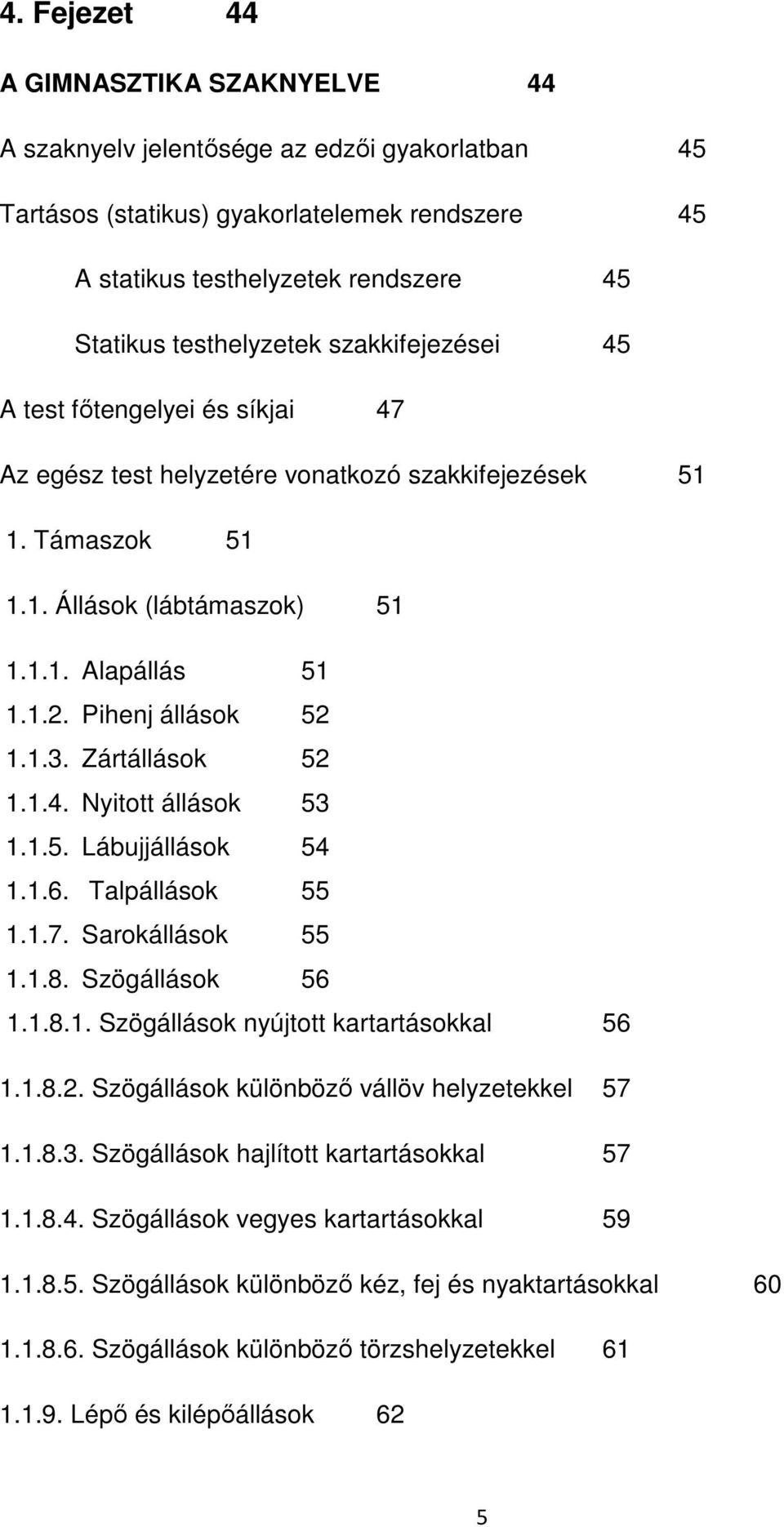 Pihenj állások 52 1.1.3. Zártállások 52 1.1.4. Nyitott állások 53 1.1.5. Lábujjállások 54 1.1.6. Talpállások 55 1.1.7. Sarokállások 55 1.1.8. Szögállások 56 1.1.8.1. Szögállások nyújtott kartartásokkal 56 1.